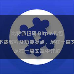 比特派扫码 Bitpie钱包最新版本下载教程及功能亮点，尽在