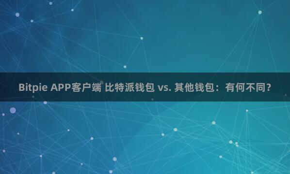 Bitpie APP客户端 比特派钱包 vs. 其他钱包：有