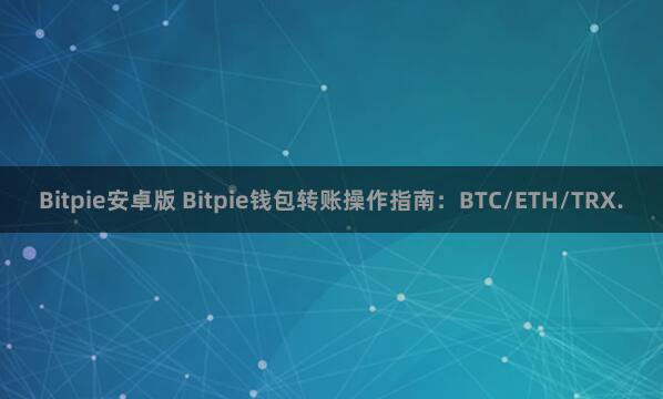 Bitpie安卓版 Bitpie钱包转账操作指南：BTC/ETH/TRX.