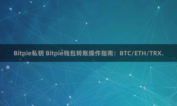 Bitpie私钥 Bitpie钱包转账操作指南：BTC/ETH/TRX.