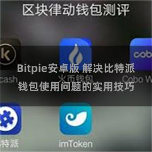 Bitpie安卓版 解决比特派钱包使用问题的实用技巧