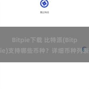 Bitpie下载 比特派(Bitpie)支持哪些币种？详细币种列表