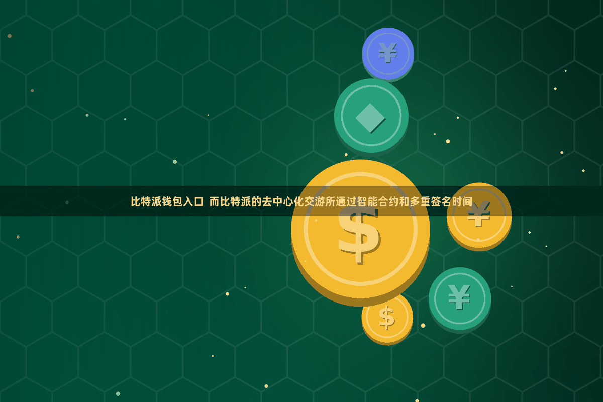 比特派钱包入口 而比特派的去中心化交游所通过智能合约和多重签名时间